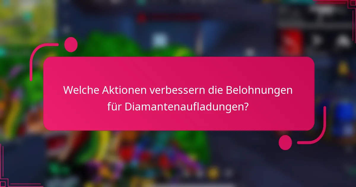 Welche Aktionen verbessern die Belohnungen für Diamantenaufladungen?