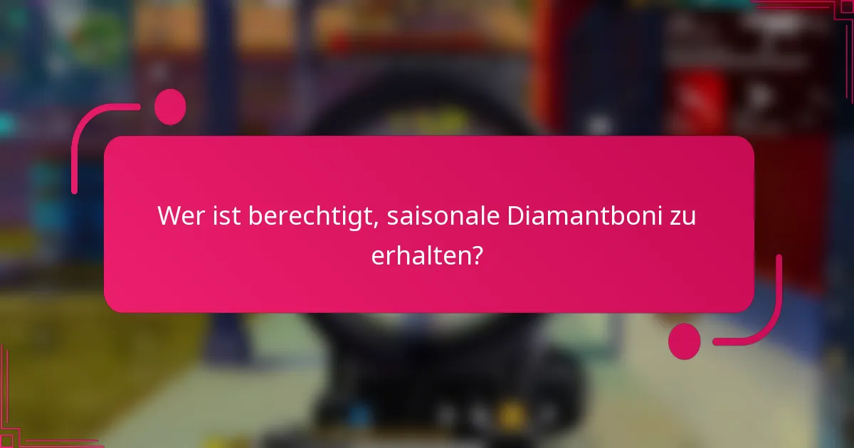 Wer ist berechtigt, saisonale Diamantboni zu erhalten?